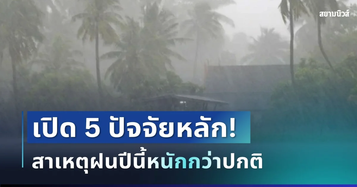 รู้แล้ว! สาเหตุฝนปีนี้หนักกว่าปกติ เปิด 5 ปัจจัยหลัก