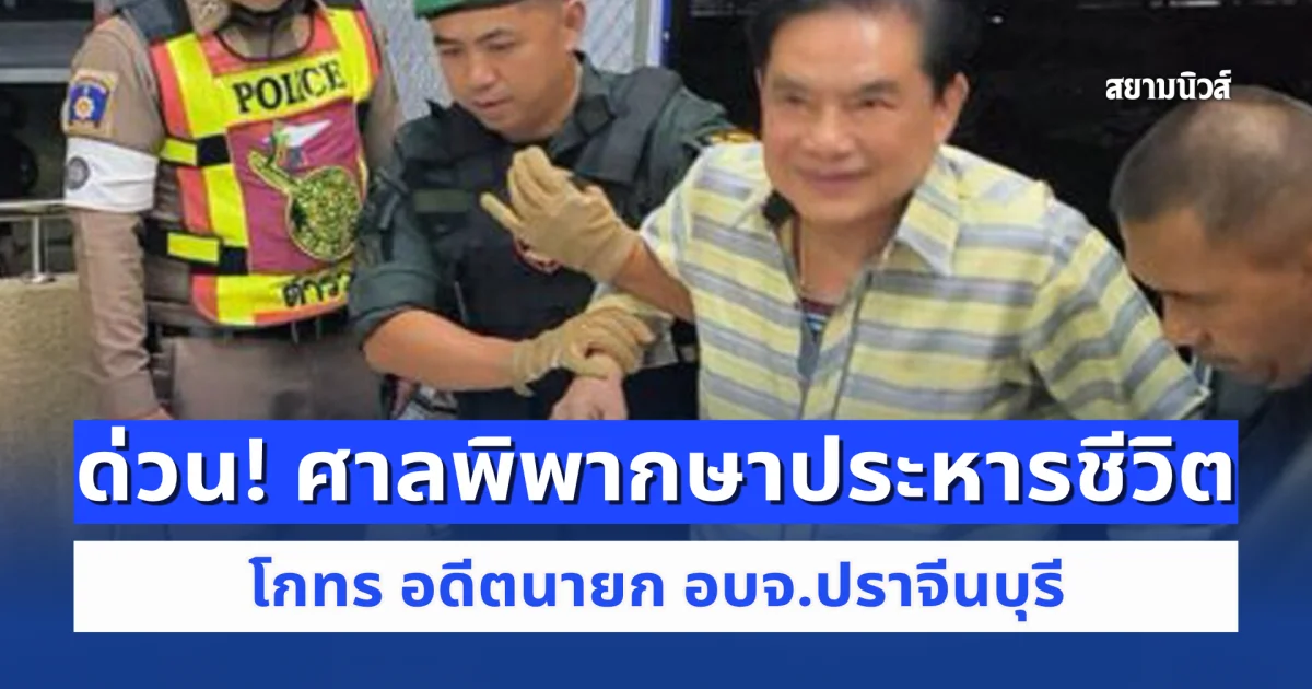 ด่วน! ศาลพิพากษาประหารชีวิต โกทร อดีตนายก อบจ.ปราจีนบุรี และลูกน้อง