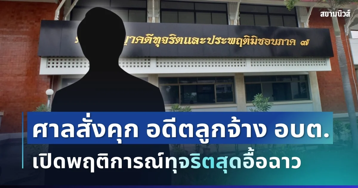 ไม่รอด! ศาลสั่งคุกอดีตลูกจ้าง อบต. 36 ปี 80 เดือน เปิดพฤติการณ์ทุจริตสุดอื้อฉาว