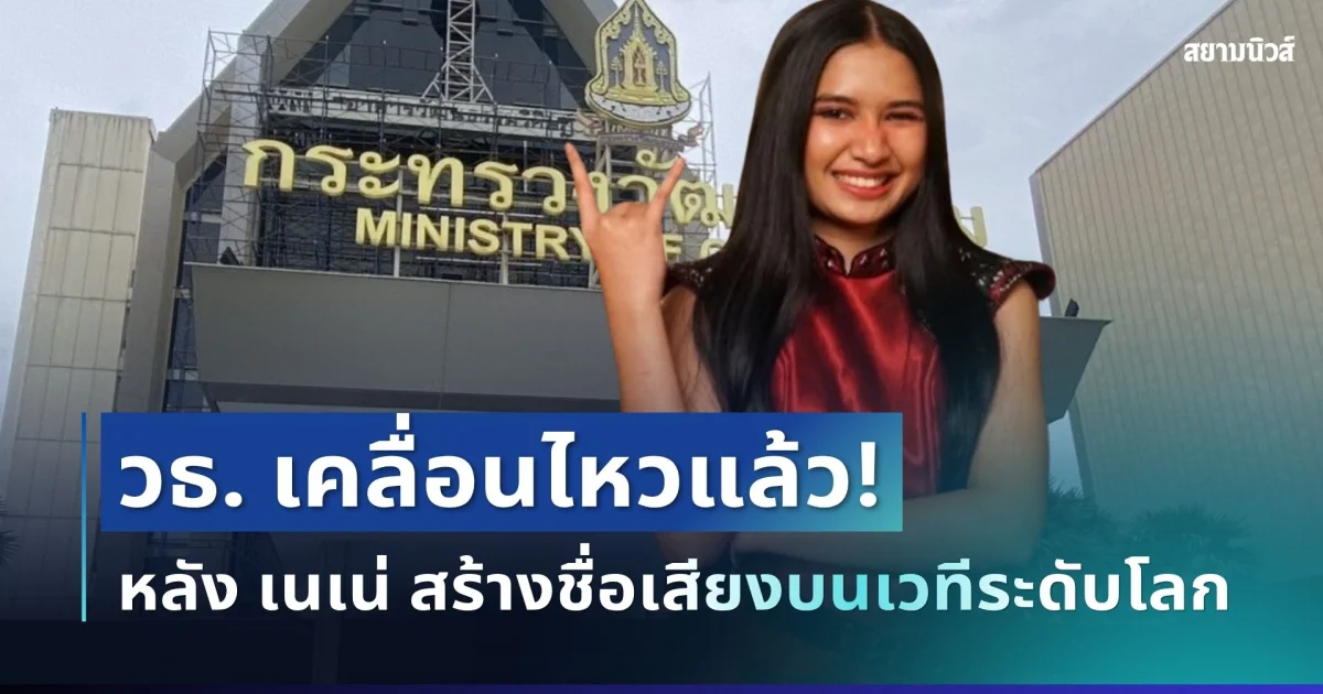 กระทรวงวัฒนธรรม เคลื่อนไหวแล้ว! หลัง เนเน่ รอยัล สร้างชื่อเสียงบนเวทีระดับโลก