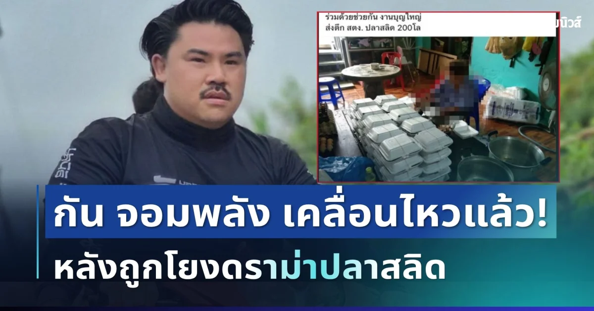 เปิดอีกมุม! กัน จอมพลัง เคลื่อนไหวแล้ว หลังถูกโยงดราม่าปลาสลิด