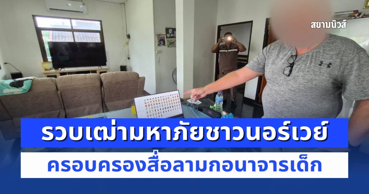 สืบ สตม. รวบเฒ่ามหาภัยชาวนอร์เวย์ ครอบครองสื่อลามกอนาจารเด็ก