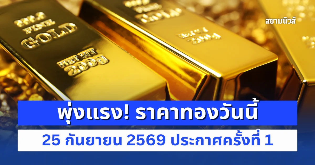 พุ่งแรง! ราคาทองวันนี้ 25 กันยายน 2569 ประกาศครั้งที่ 1