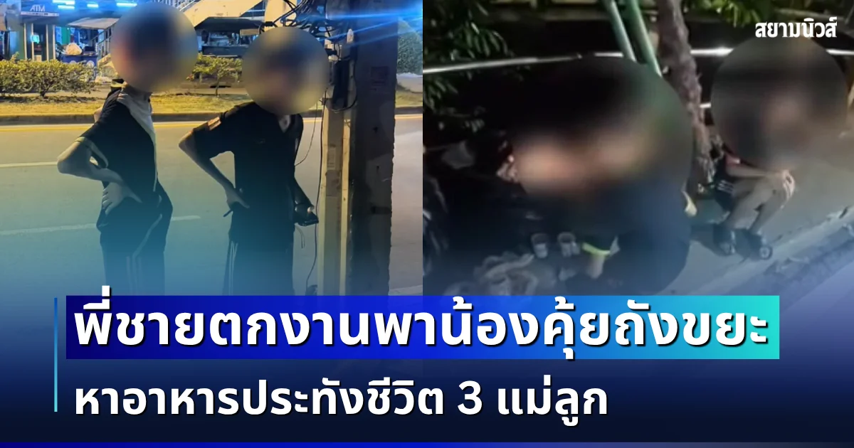 สุดรันทด! พี่ชาย ตกงาน หมดหนทาง พาน้องวัย 19 คุ้ยถังขยะ หาอาหารประทังชีวิต 3 แม่ลูก