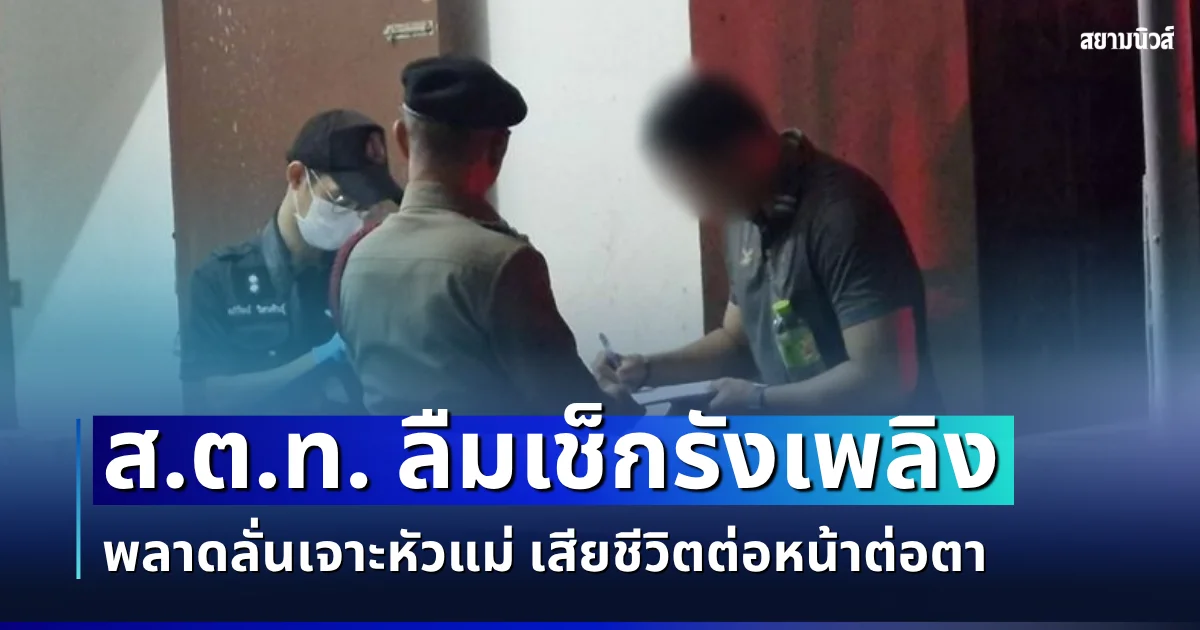 เศร้าสลด! ส.ต.ท. ลืมเช็กรังเพลิง พลาดลั่นเจาะหัวแม่ เสียชีวิตต่อหน้าต่อตา