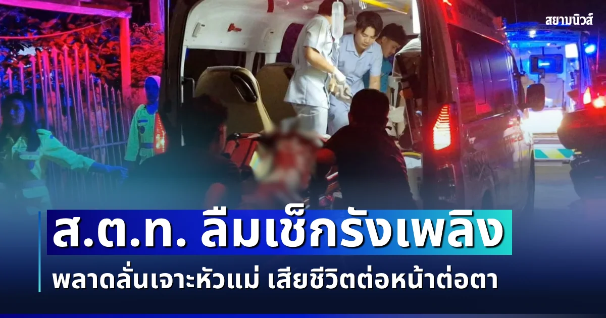 เศร้าสลด! ส.ต.ท. ลืมเช็กรังเพลิง พลาดลั่นเจาะหัวแม่ เสียชีวิตต่อหน้าต่อตา