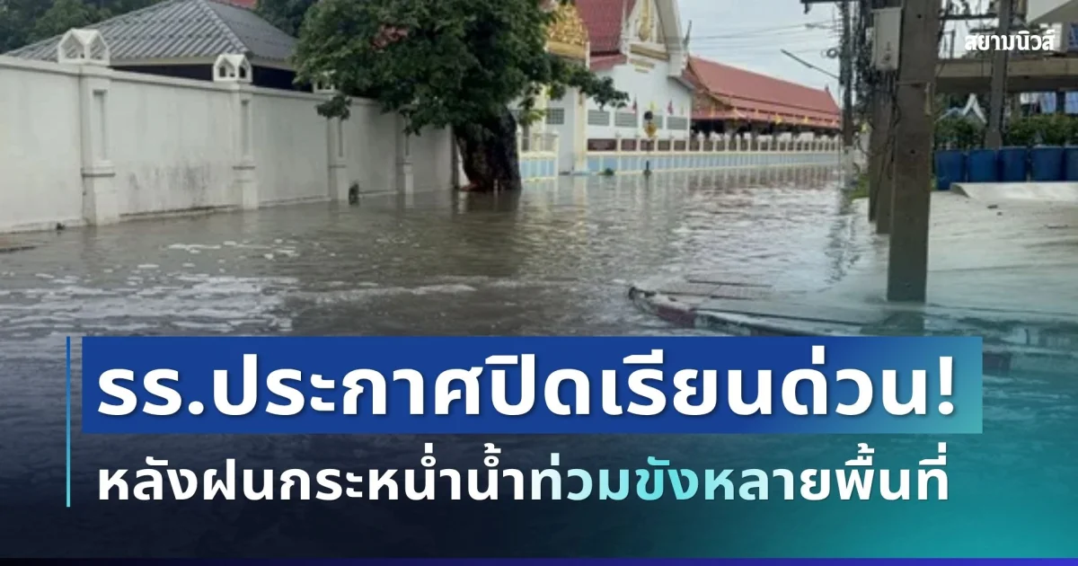 อ่วมหนัก! โรงเรียนดังประกาศปิดเรียนด่วน หลังฝนกระหน่ำน้ำท่วมขังหลายพื้นที่
