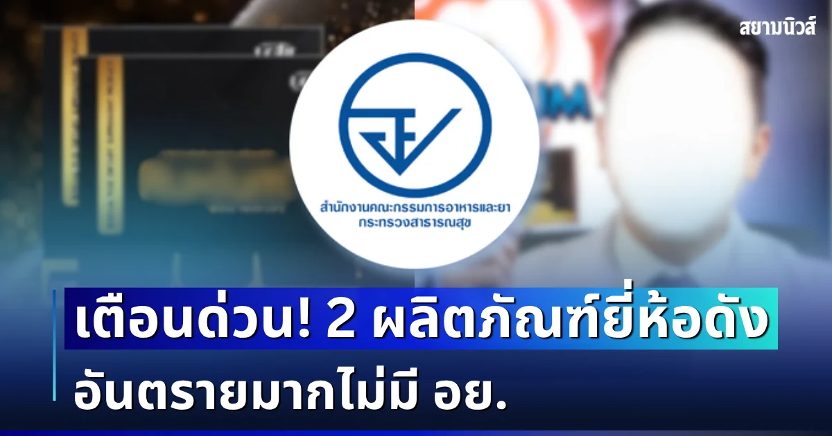 โยนทิ้งด่วน! 2 ผลิตภัณฑ์ยี่ห้อดัง อ้างสารพัดสรรพคุณ อันตรายมากไม่มี อย.