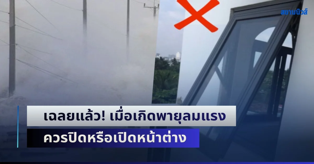 เฉลยแล้ว! เมื่อเกิดพายุลมแรง ควรปิดหรือเปิดหน้าต่าง ผู้เชี่ยวชาญมาตอบให้ หลายคนเข้าใจผิด อันตรายมาก