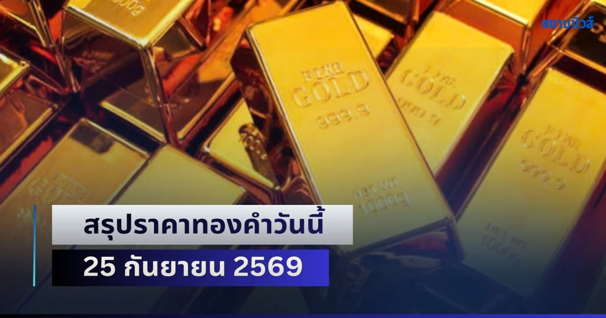 พุ่งขึ้นอีกแล้ว! สรุปราคาทองคำวันนี้ 25 กันยายน 2569
