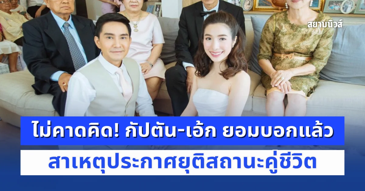 ไม่อ้อมค้อม! กัปตัน-เอ้ก ยอมบอกแล้ว สาเหตุประกาศยุติสถานะคู่ชีวิต จดทะเบียนหย่าเมื่อปลายปีที่แล้ว