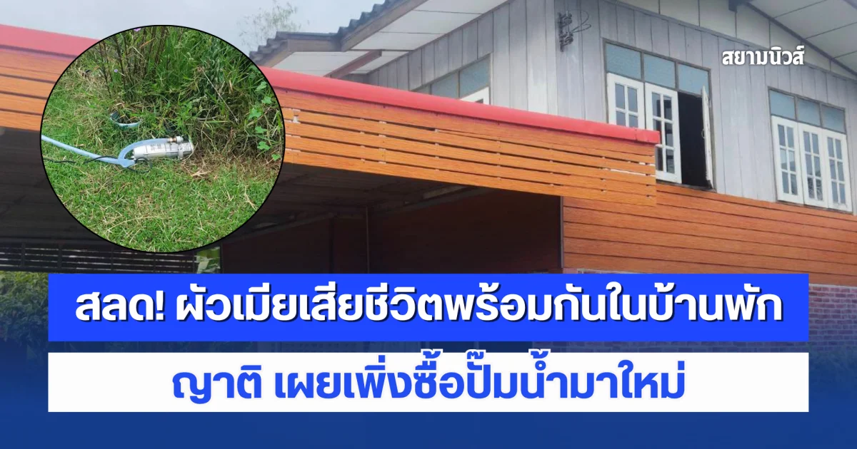สลด! ผัวเมียเสียชีวิตพร้อมกันในบ้านพัก ญาติ เผยเพิ่งซื้อปั๊มน้ำมาใหม่