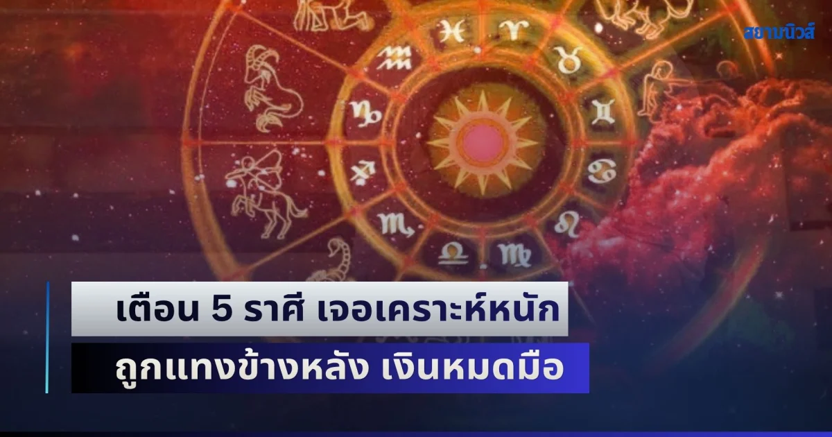 คนจะซวย ช่วยไม่ได้! เตือน 5 ราศี เจอเคราะห์หนัก ถูกแทงข้างหลัง เงินหมดมือ สุขภาพย่ำแย่ ระวังอุบัติเหตุ