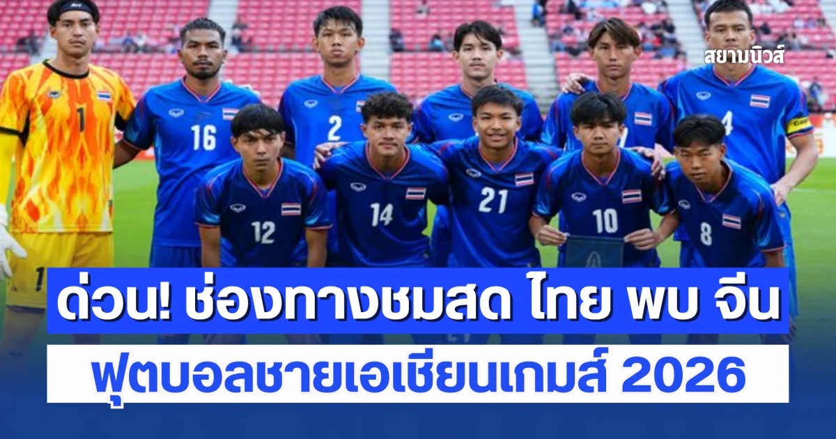 ด่วน! ช่องทางชมสด ทีมชาติไทย พบ จีน ฟุตบอลชายเอเชียนเกมส์ 2026 บ่ายนี้