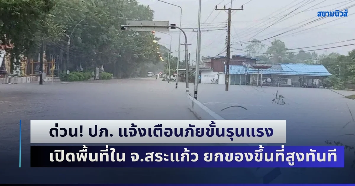 ด่วน! ปภ. แจ้งเตือนภัยขั้นรุนแรง เปิดพื้นที่ใน จ.สระแก้ว ยกของขึ้นที่สูงทันที