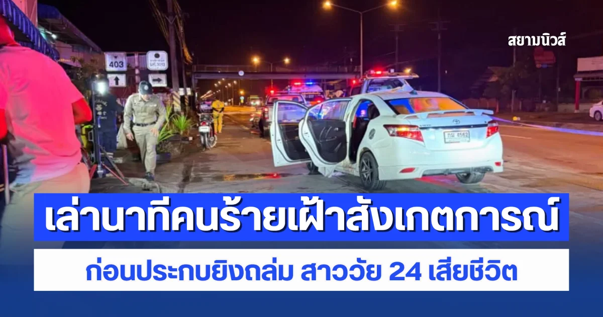 เล่านาทีคนร้ายเฝ้าสังเกตการณ์ ก่อนประกบยิงถล่ม สาววัย 24 เสียชีวิตคาพวงมาลัยรถ