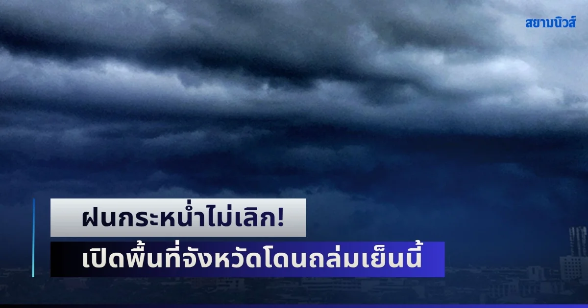 ฝนกระหน่ำไม่เลิก! ระวังน้ำท่วมฉับพลัน เปิดพื้นที่จังหวัดโดนถล่มเย็นนี้