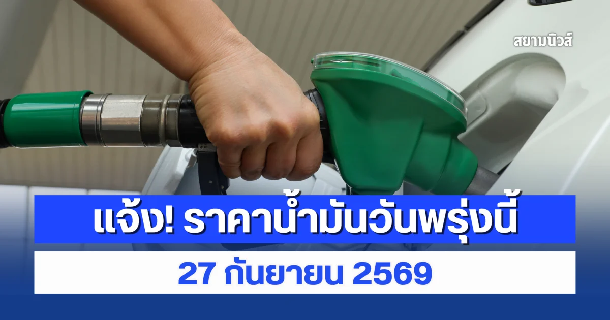 แจ้ง! ราคาน้ำมันวันพรุ่งนี้ 27 กันยายน 2569