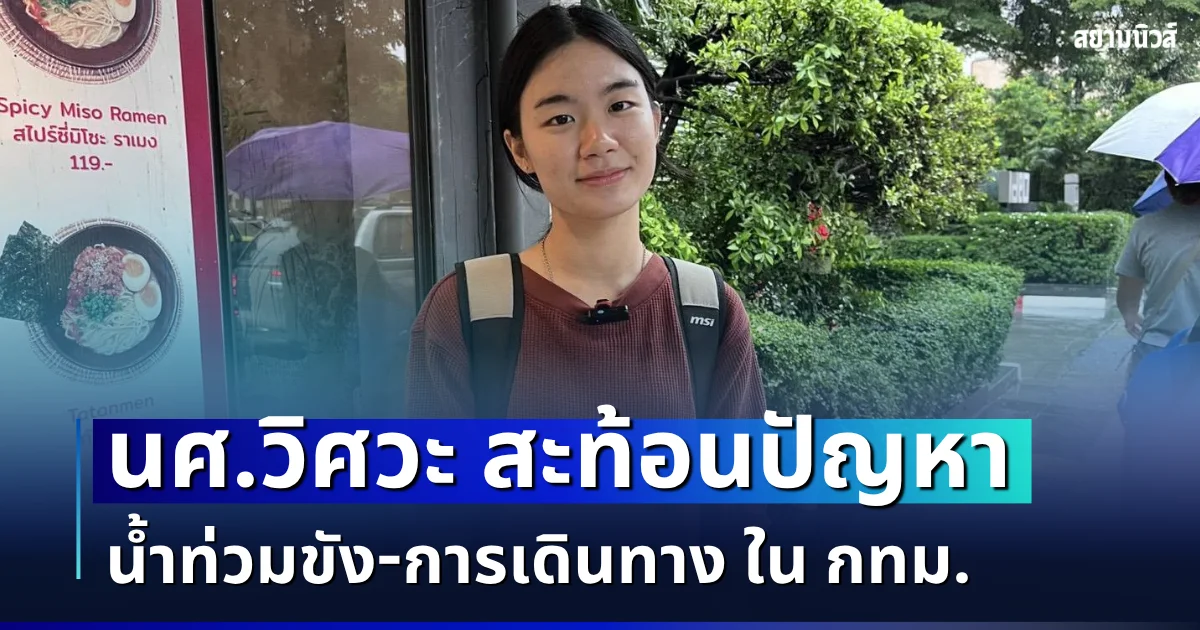 ฟังอีกมุม! นศ.วิศวะ สะท้อนปัญหาน้ำท่วมขัง-การเดินทาง ใน กทม. วอนเร่งจัดการให้เร็วที่สุด