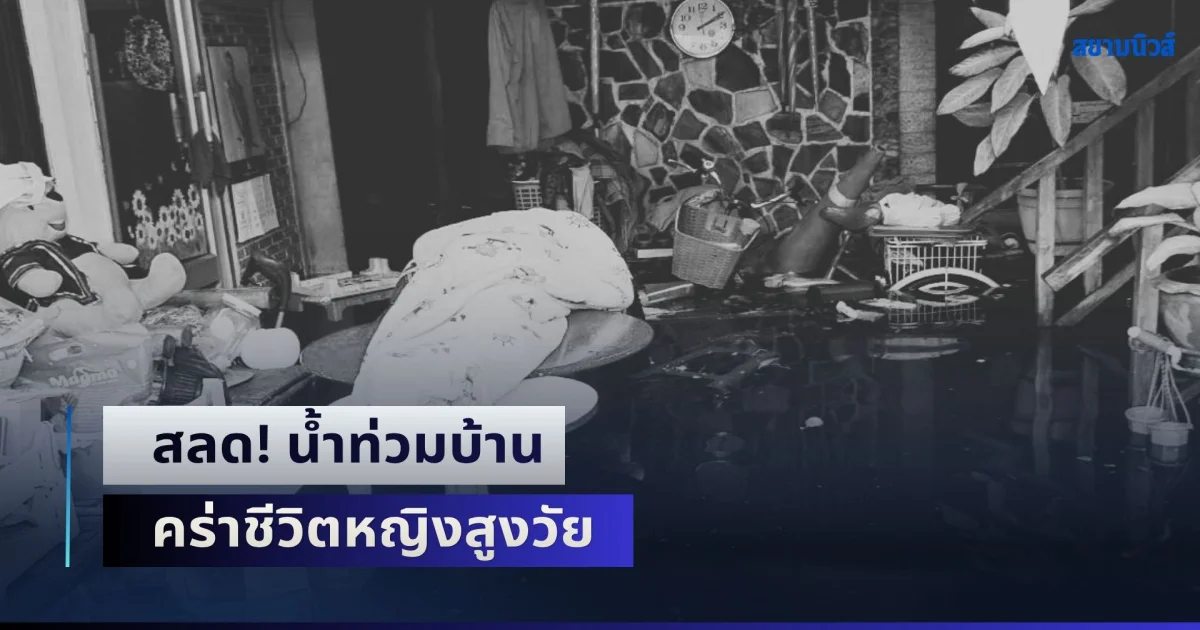 สลด! น้ำท่วมบ้าน คร่าชีวิตหญิงสูงวัย คาดถูกไฟฟ้าดูดดับคาน้ำ