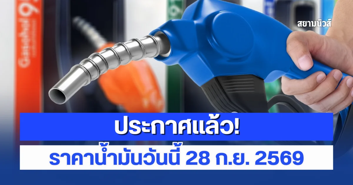 ประกาศแล้ว! ราคาน้ำมันวันนี้ 28 กันยายน 2569