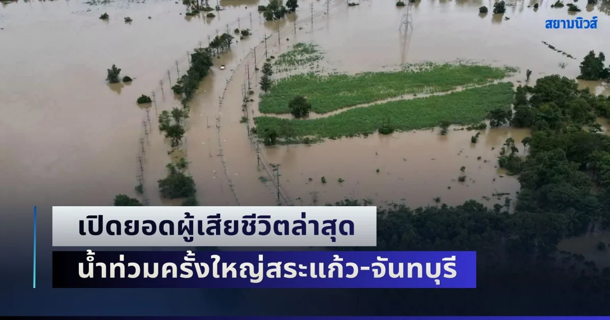 ขอแสดงความเสียใจ เปิดยอดผู้เสียชีวิตล่าสุด น้ำท่วมครั้งใหญ่สระแก้ว-จันทบุรี