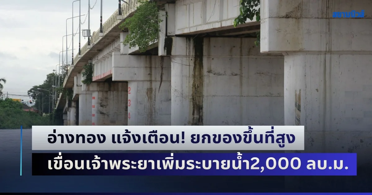 อ่างทอง แจ้งเตือน! ปชช.ยกของขึ้นที่สูง เขื่อนเจ้าพระยาเพิ่มระบายน้ำ2,000 ลบ.ม.