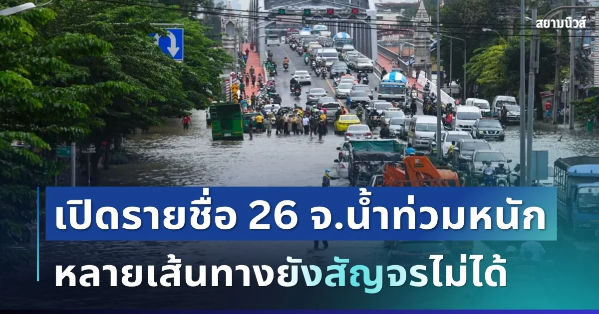 น้ำยังไม่ลด! เปิดรายชื่อ 26 จังหวัดน้ำท่วมหนัก หลายเส้นทางยังสัญจรไม่ได้