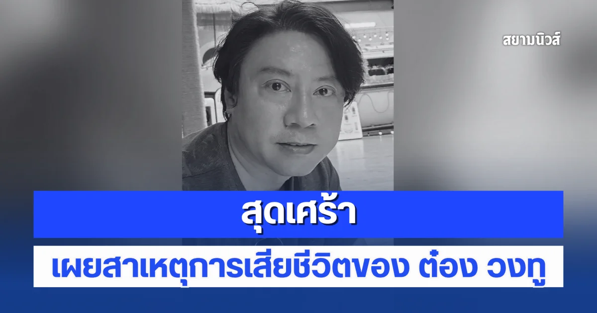 เศร้า เผยสาเหตุการเสียชีวิตของ ต๋อง วงทู