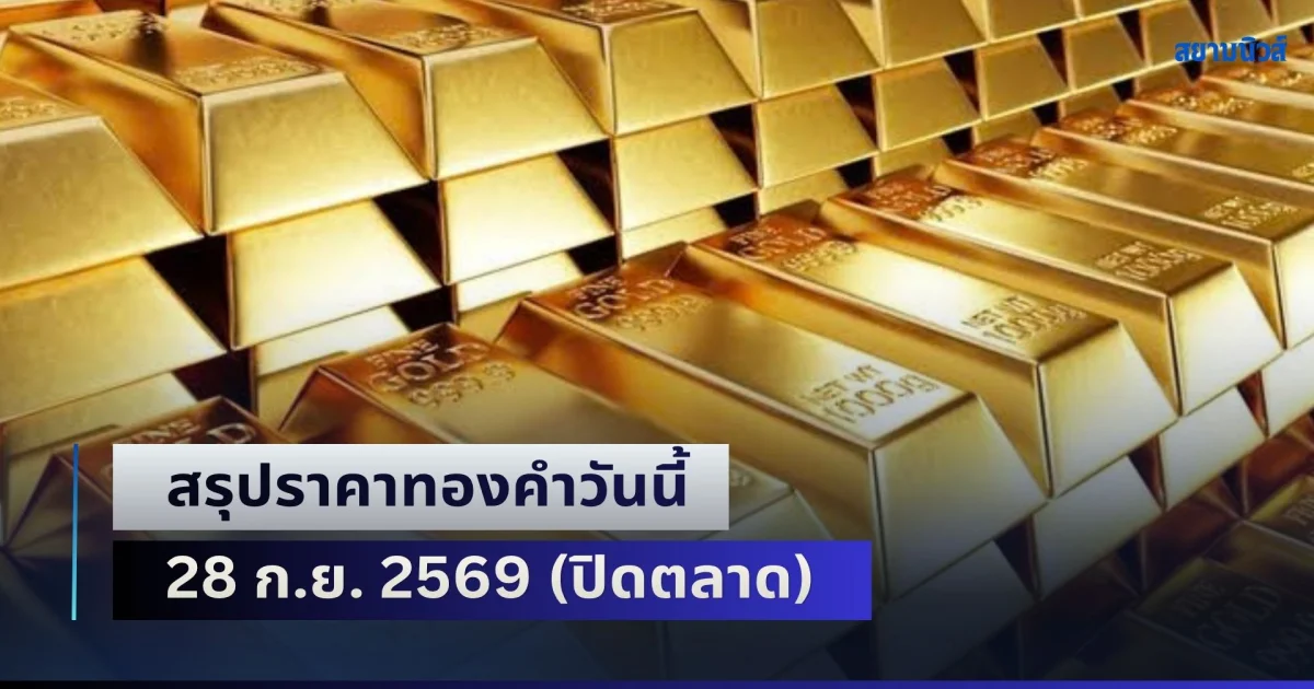 ดิ่งแรงรับน้ำท่วมใหญ่! สรุปราคาทองคำวันนี้ 28 ก.ย. 2569 (ปิดตลาด)