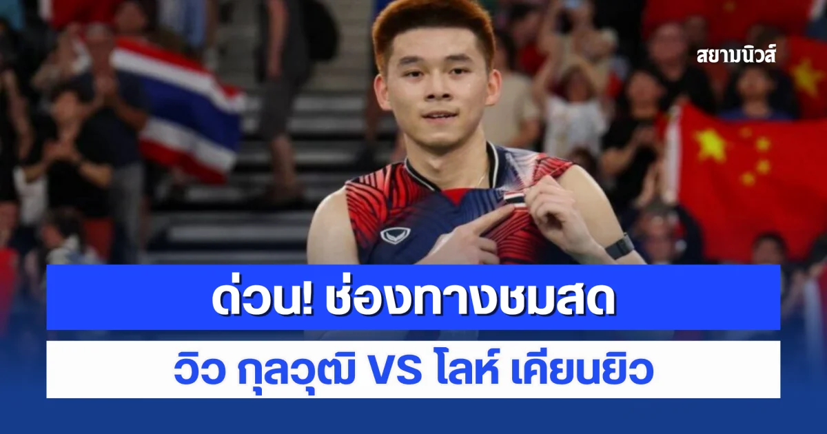 ด่วน! ช่องทางชมสด วิว กุลวุฒิ VS โลห์ เคียนยิว แบดมินตันชาย เอเชียนเกมส์ 2026