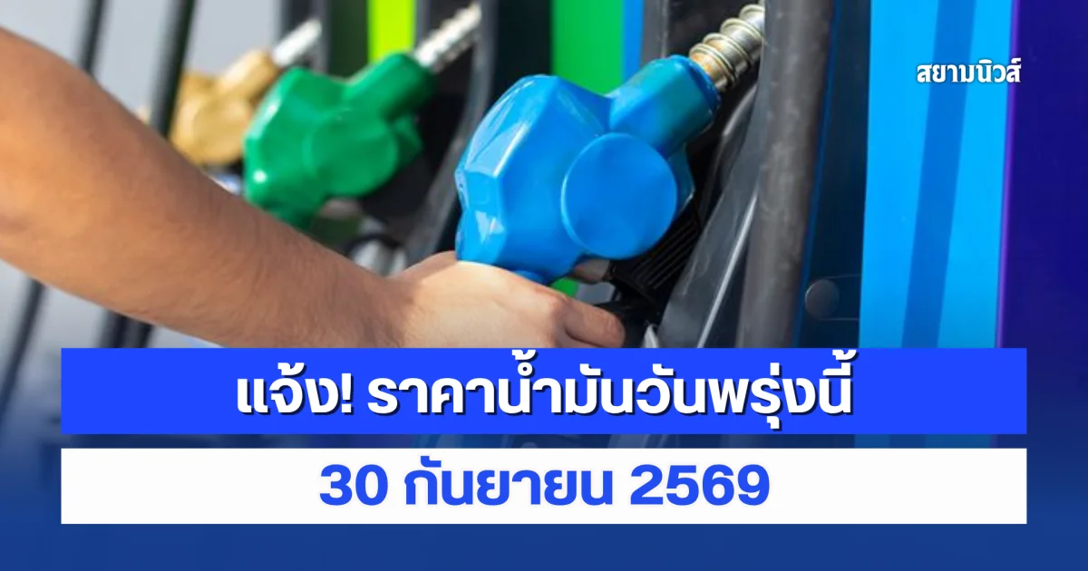 แจ้ง! ราคาน้ำมันวันพรุ่งนี้ 30 กันยายน 2569