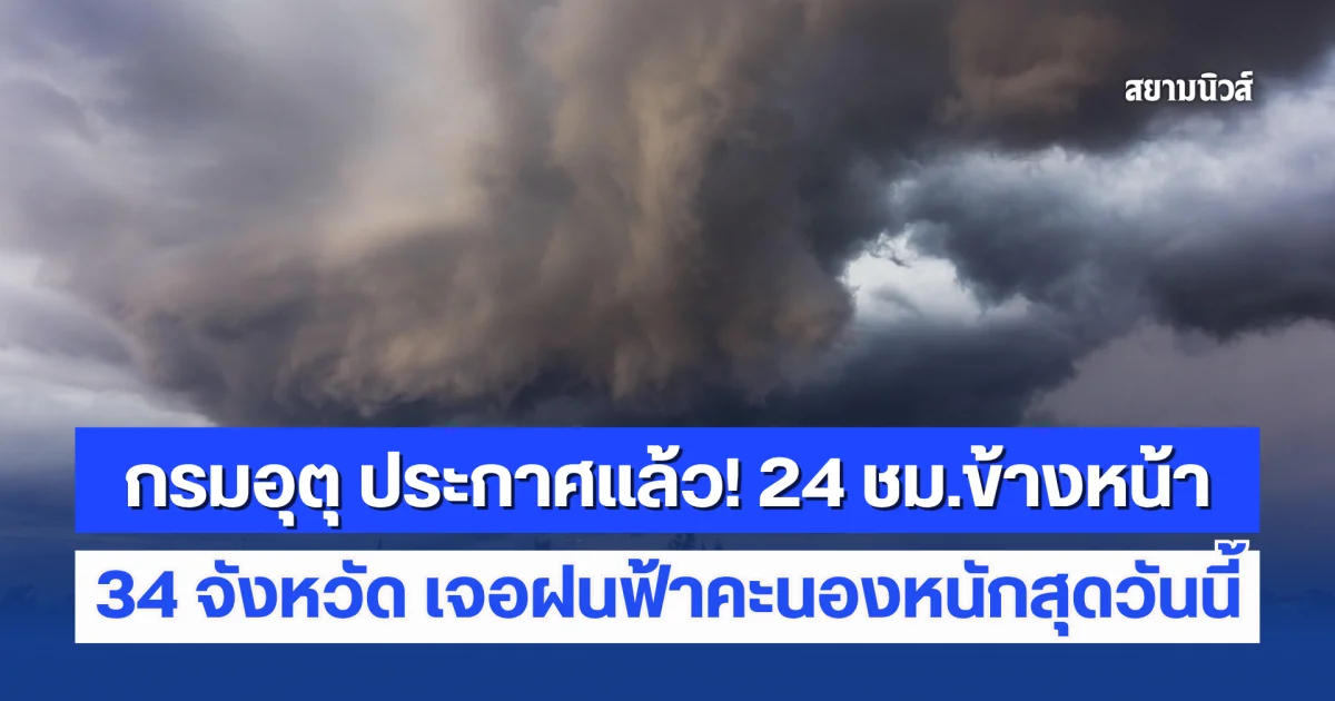 กรมอุตุประกาศแล้ว! 24 ชม.ข้างหน้า เตือน 34 จังหวัด ฝนฟ้าคะนองหนักสุดวันนี้