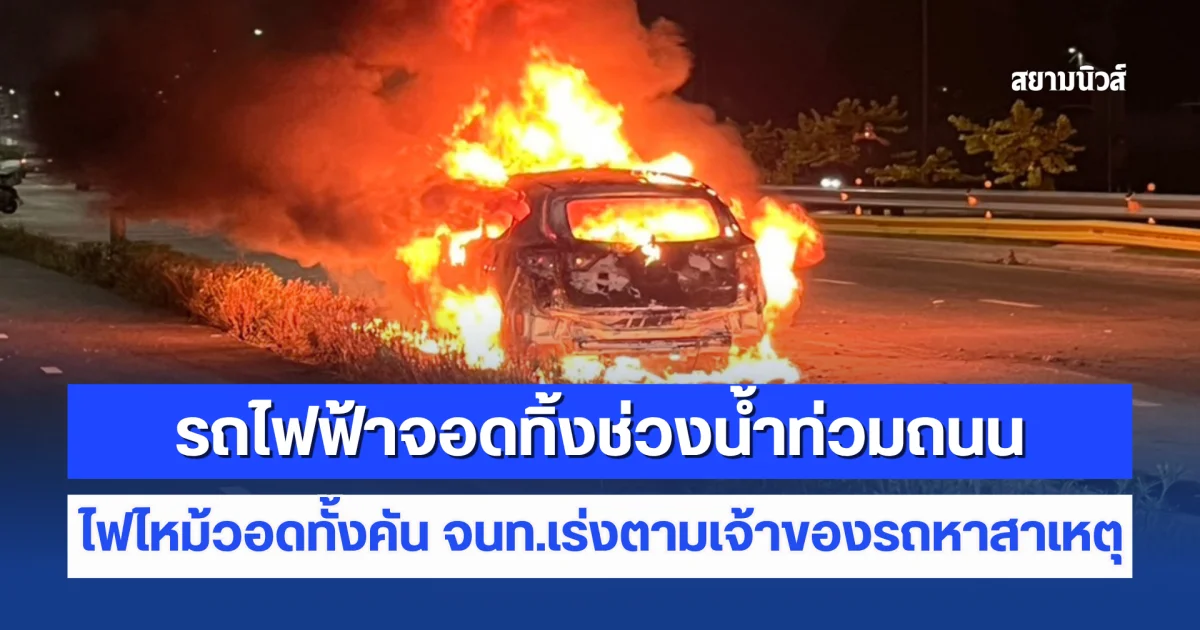 รถไฟฟ้าจอดทิ้งช่วงน้ำท่วมถนน ไฟไหม้วอดทั้งคัน จนท.เร่งตามเจ้าของรถหาสาเหตุ