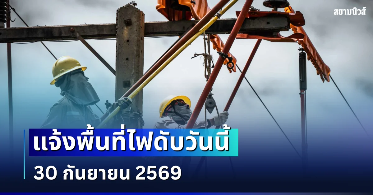 ประกาศเเจ้ง! พื้นที่ไฟดับวันนี้ 30 กันยายน 2569