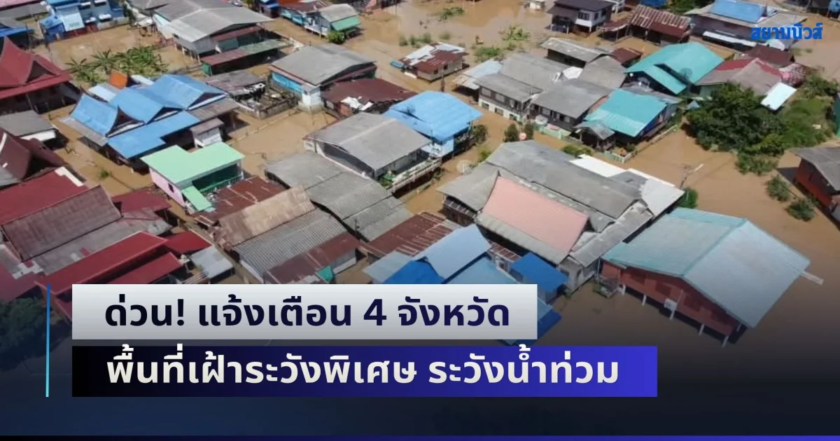 ด่วน! แจ้งเตือน 4 จังหวัด พื้นที่เฝ้าระวังพิเศษ เตรียมพร้อมรับมืออุทกภัย