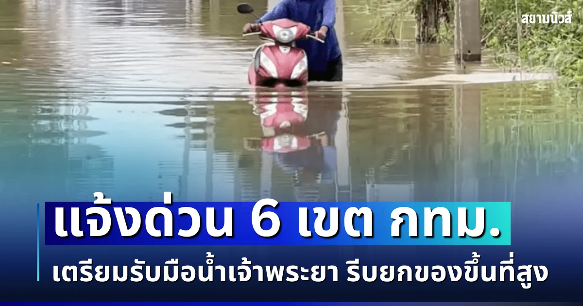 ระลอกใหม่มาแล้ว! แจ้งด่วน 6 เขต กทม.เตรียมรับมือน้ำเจ้าพระยา รีบยกของขึ้นที่สูง