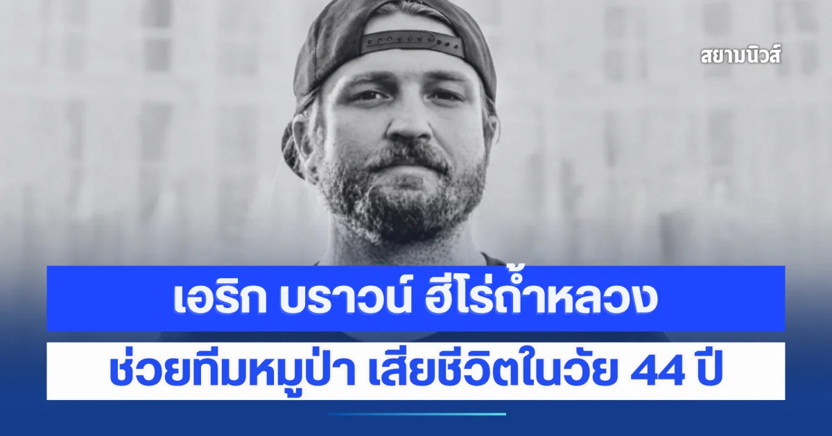สุดเศร้า เอริก บราวน์ นักดำน้ำแคนาดา ฮีโร่ถ้ำหลวง ช่วยทีมหมูป่า เสียชีวิตแล้วในวัย 44 ปี