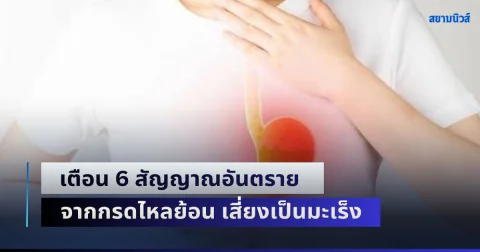 แพทย์เตือนด่วน! 6 สัญญาณอันตราย จากกรดไหลย้อน เสี่ยงเป็นมะเร็ง