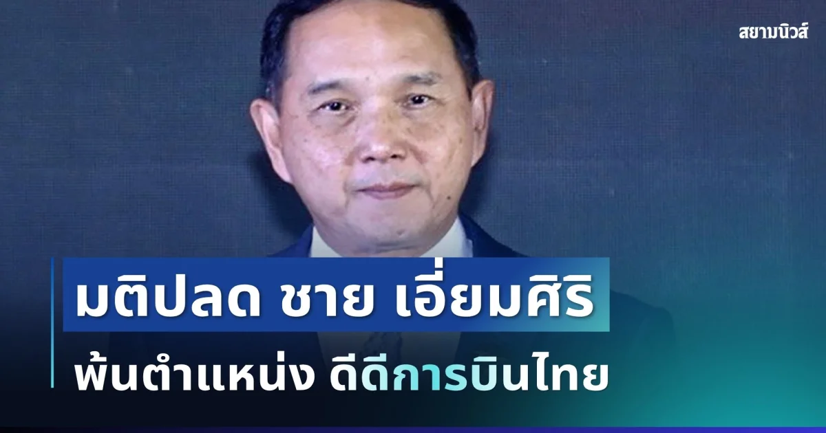 สะเทือนวงการ! มติปลด ชาย เอี่ยมศิริ พ้นตำแหน่งดีดีการบินไทย มีผลทันที