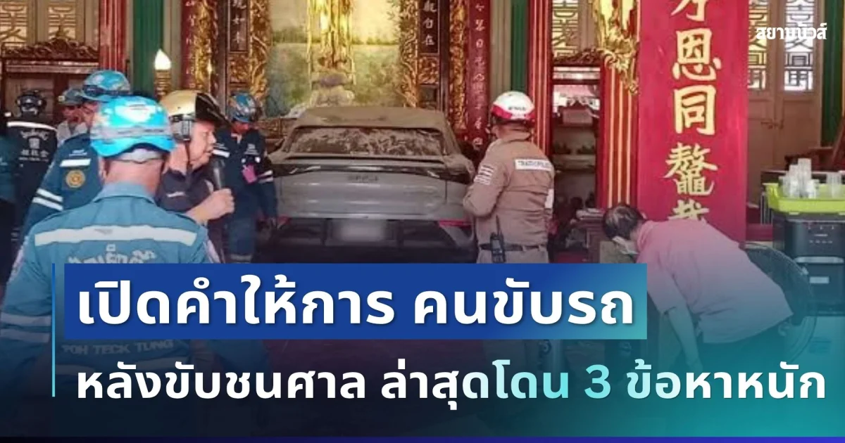 โดน 3 ข้อหาหนัก! คนขับรถยอมพูดเอง สาเหตุเหยียบคันเร่งชนศาลเจ้าแม่กวนอิม