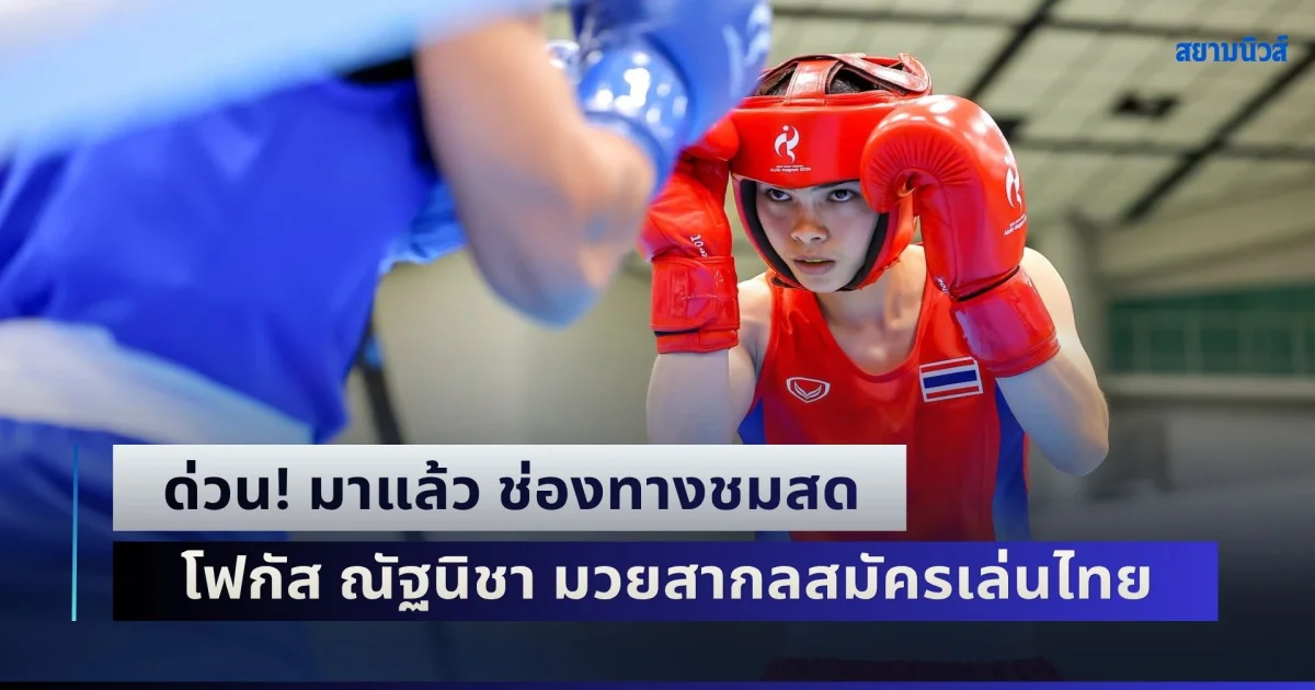 ด่วน! มาแล้ว ช่องทางชมสด โฟกัส ณัฐนิชา ความหวังสุดท้ายเหรียญทอง มวยสากลสมัครเล่นไทย