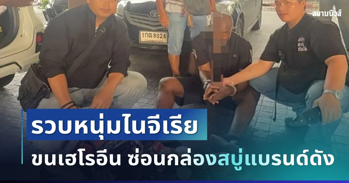 คาหนังคาเขา! รวบหนุ่มไนจีเรียขนเฮโรอีนกว่า 10 กก. ซ่อนกล่องสบู่แบรนด์ดัง