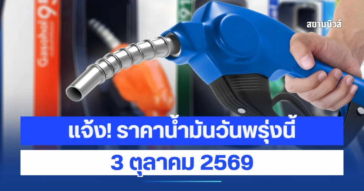 แจ้ง! ราคาน้ำมันวันพรุ่งนี้ 3 ตุลาคม 2569