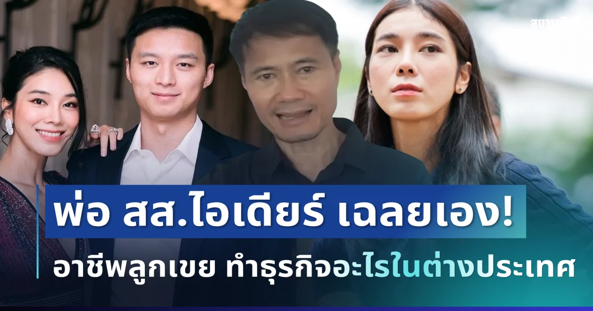 พ่อ สส.ไอเดียร์ เฉลยเอง! อาชีพลูกเขย ทำธุรกิจอะไรในต่างประเทศ