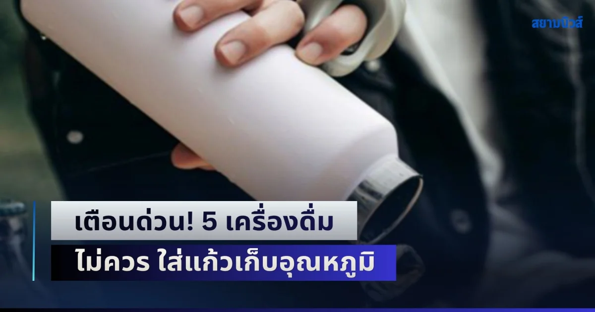 เตือนด่วน! 5 เครื่องดื่ม ไม่ควร ใส่แก้วเก็บอุณหภูมิ เหมือนกรอก พิษ เข้าปากไม่รู้ตัว