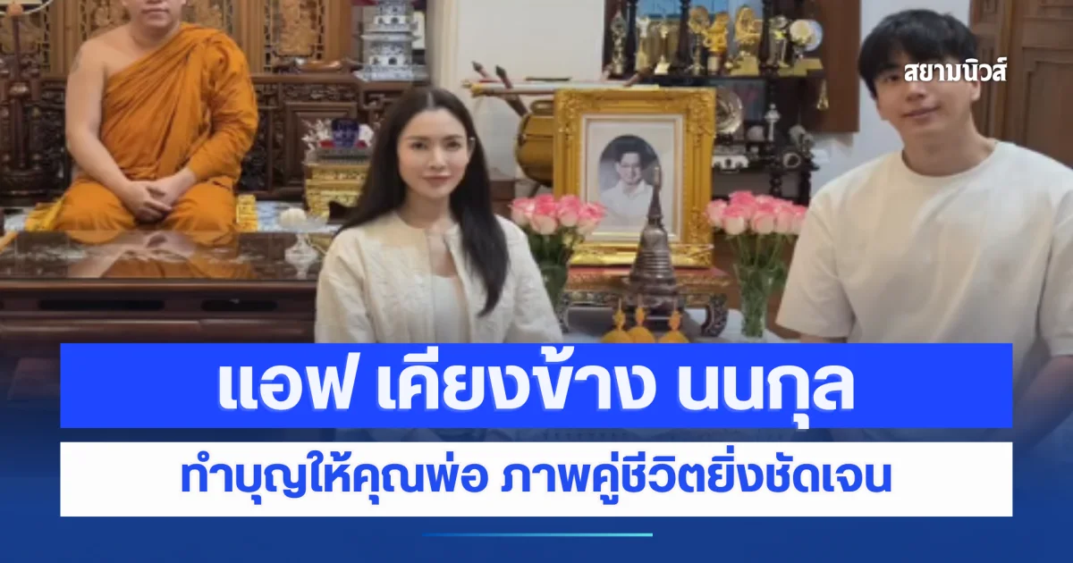 แอฟ ทักษอร ทำบุญให้คุณพ่อ นนกุล เคียงข้าง ภาพอนาคตคู่ชีวิตที่ชัดเจนยิ่งขึ้น