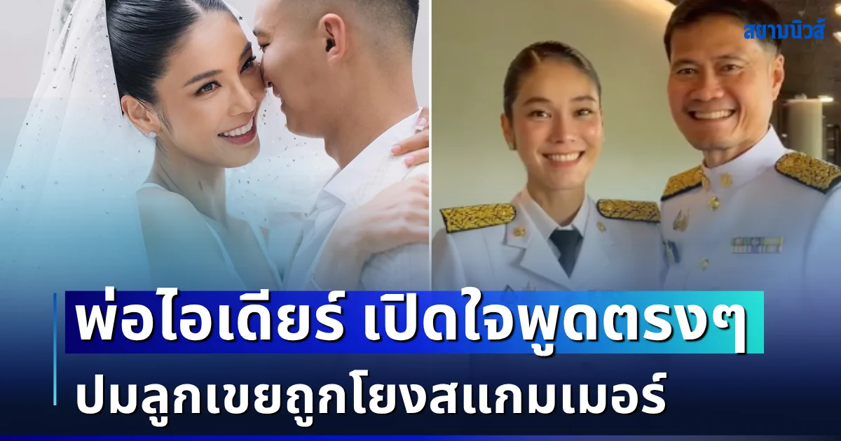 พ่อ ไอเดียร์ สุชาดา เปิดใจพูดตรง ๆ ปมลูกเขยถูกโยงสแกมเมอร์