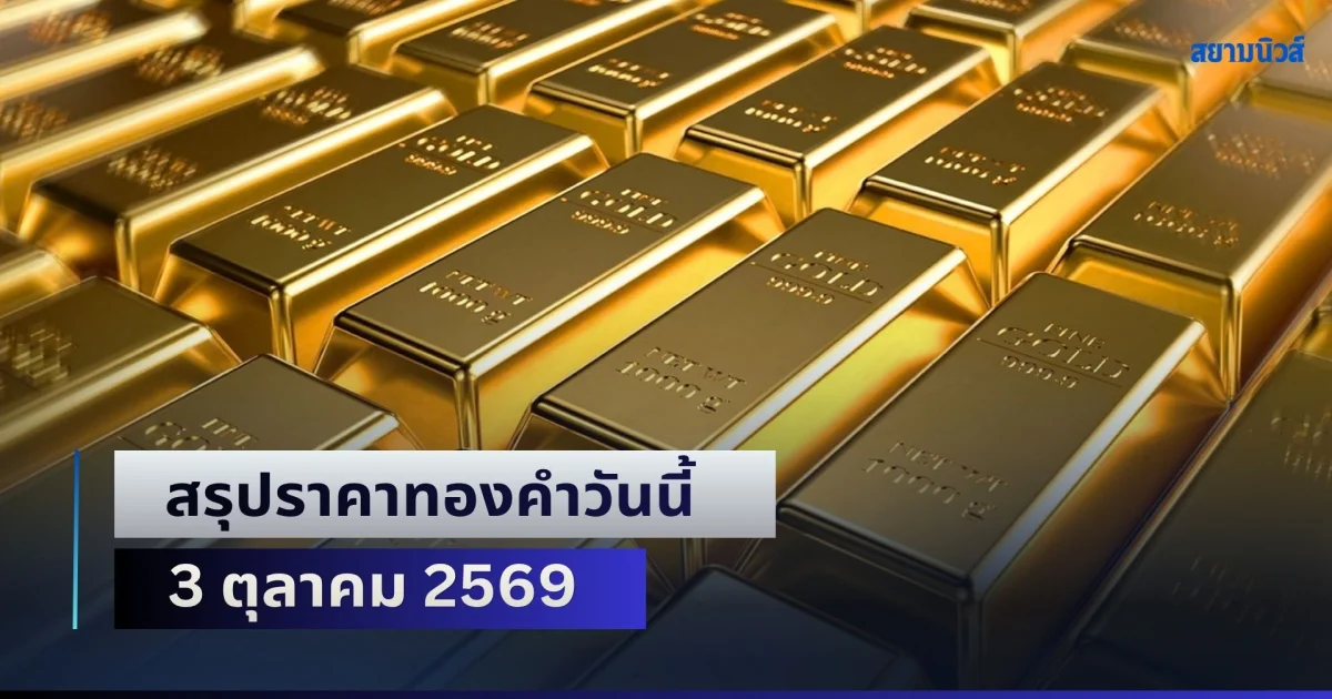 สรุปราคาทองคำวันนี้ 3 ตุลาคม 2569