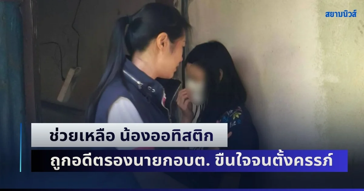 ช่วยเหลือ น้องออทิสติก ถูกอดีตรองนายกอบต. ขืนใจจนตั้งครรภ์ ล่าสุดปลดออกจากราชการแล้ว